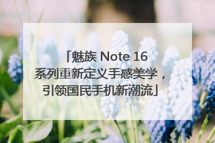 魅族 Note 16系列重新定义手感美学，引领国民手机新潮流